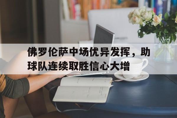 关于佛罗伦萨中场优异发挥,助球队连续取胜信心大增的信息 关于佛罗伦萨中场优异发挥,助球队连续取胜信心大增的信息