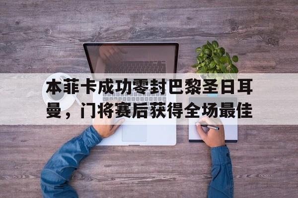 本菲卡成功零封巴黎圣日耳曼，门将赛后获得全场最佳